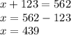 x + 123 = 562 \\ x = 562 - 123 \\ x = 439