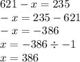 621 - x = 235 \\ - x = 235 - 621 \\ - x = - 386 \\ x = - 386 \div - 1 \\ x = 386