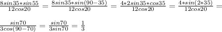 \frac{8sin35*sin55}{12cos20} =\frac{8sin35*sin(90-35)}{12cos20} =\frac{4*2sin35*cos35}{12cos20} =\frac{4*sin(2*35)}{12cos20} =\\\\\frac{sin70}{3cos(90-70)} =\frac{sin70}{3sin70} =\frac{1}{3}