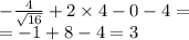 - \frac{4}{ \sqrt{16} } + 2 \times 4 - 0 - 4 = \\ = - 1 + 8 - 4 = 3