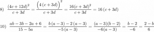8)\ \ \dfrac{(4c+12d)^2}{c+3d}=\dfrac{\Big(4\, (c+3d)\Big)^2}{c+3d}=\dfrac{16(c+3d)^2}{c+3d}=16\, (c+3d)\\\\\\10)\ \ \dfrac{ab-3b-2a+6}{15-5a}=\dfrac{b\, (a-3)-2\, (a-3)}{-5\, (a-3)}=\dfrac{(a-3)(b-2)}{-6(a-3)}=\dfrac{b-2}{-6}=\dfrac{2-b}{6}