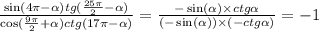 \frac{ \sin(4\pi - \alpha ) tg( \frac{25\pi}{2} - \alpha )}{ \cos( \frac{9\pi}{2} + \alpha ) ctg(17\pi - \alpha ) } = \frac{ - \sin( \alpha ) \times ctg \alpha }{( - \sin( \alpha )) \times ( - ctg \alpha) } = - 1 \\