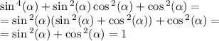 \sin {}^{4} ( \alpha ) + \sin {}^{2} ( \alpha ) \cos {}^{2} ( \alpha ) + \cos {}^{2} ( \alpha ) = \\ = \sin {}^{2} ( \alpha ) ( \sin {}^{2} ( \alpha ) + \cos {}^{2} ( \alpha ) ) + \cos {}^{2} ( \alpha ) = \\ = \sin {}^{2} ( \alpha ) + \cos {}^{2} ( \alpha ) = 1