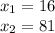 x_{1} = 16 \\ x_{2} = 81
