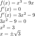 f(x) = {x}^{3} - 9x \\ f'(x) = 0 \\ f'(x) = 3 {x}^{2} - 9 \\ 3 {x}^{2} - 9 = 0 \\ {x}^{2} = 3 \\ x = \pm \sqrt{3}