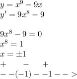 y = {x}^{9} - 9x \\ y' = 9 {x}^{8} - 9 \\ \\ 9 {x}^{8} - 9 = 0 \\ {x}^{8} = 1 \\ x = \pm1 \\ + \: \: \: \: \: \: \: \: - \: \: \: \: \: \: + \\ - - ( - 1) - -1 - -