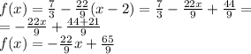 f(x) = \frac{7}{3} - \frac{22}{9}(x - 2) = \frac{7}{3} - \frac{22x}{9} + \frac{44}{9} = \\ = - \frac{22x}{9} + \frac{44 + 21}{9} \\ f(x) = - \frac{22}{9} x + \frac{65}{9}