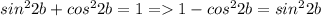 sin^22b + cos^22b=1=1-cos^22b=sin^22b