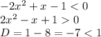 - 2 {x}^{2} + x - 1 < 0 \\ 2 {x}^{2} - x + 1 0 \\ D= 1 - 8 = - 7 < 1