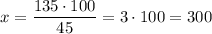 x=\dfrac{135\cdot 100}{45}=3\cdot 100=300