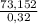 \frac{73,152}{0,32}