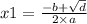 x1 = \frac{ - b + \sqrt{d} }{ 2 \times a}