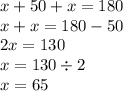 x + 50 + x = 180 \\ x + x = 180 - 50 \\ 2x = 130 \\ x = 130 \div 2 \\ x = 65