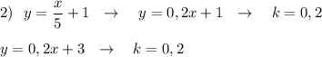 2)\ \ y=\dfrac{x}{5}+1\ \ \to \ \ \ y=0,2x+1\ \ \to \ \ \ k=0,2\\\\y=0,2x+3\ \ \to \ \ \ k=0,2