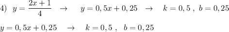 4)\ \ y=\dfrac{2x+1}{4}\ \ \to \ \ \ \ y=0,5x+0,25\ \ \to \ \ \ k=0,5\ ,\ b=0,25\\\\y=0,5x+0,25\ \ \ \to \ \ \ k=0,5\ ,\ \ b=0,25