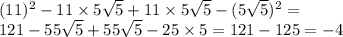 (11) {}^{2} - 11 \times 5 \sqrt{5} + 11 \times 5 \sqrt{5} - (5 \sqrt{5}) {}^{2} = \\ 121 - 55 \sqrt{5} + 55 \sqrt{5} - 25 \times 5 = 121 - 125 = - 4