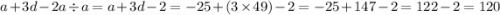 a + 3d - 2a \div a = a + 3d - 2 = - 25 + (3 \times 49) - 2 = - 25 + 147 - 2 = 122 - 2 = 120