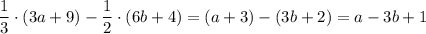 \dfrac{1}{3}\cdot (3a+9)-\dfrac{1}{2}\cdot (6b+4)=(a+3)-(3b+2)=a-3b+1