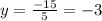 y = \frac{ - 15}{5} = - 3