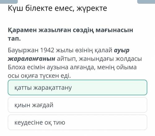 Қарамен жазылған сөздің мағынасын тап. Бауыржан 1942 жылы өзінің қалай ауыр жараланғанын айтып, жаны