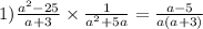 1 ) \frac{ {a}^{2} - 25 }{a + 3} \times \frac{1}{ {a}^{2} + 5a } = \frac{a - 5}{a(a + 3)}