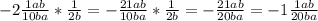 -2\frac{1ab}{10ba} *\frac{1}{2b}=-\frac{21ab}{10ba}* \frac{1}{2b} =-\frac{21ab}{20ba} =-1\frac{1ab}{20ba}