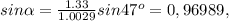 sin \alpha = \frac{1.33 }{1.0029} sin47^{o} =0,96989,