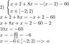 \\2) \: \begin{cases} x+2+8x= - (x-2)-60 \\ x \in[ - 2;2) \end{cases}\\ x+2+8x= - x + 2-60 \\ x + 8x + x = 2 - 60- 2 \\ 10x = - 60 \\ x = - \frac{60}{10} = - 6 \\ x = - 6 \: \cancel{ \in} \: [ - 2;2) = \: \cancel{o}