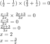 ( \frac{1}{2} - \frac{1}{x} ) \times ( \frac{2}{3} + \frac{ 1}{x} ) = 0 \\ \\ \frac{x - 2}{2x} \times \frac{2x + 3}{3x } = 0 \\ \frac{x - 2}{2x} = 0 \\ \frac{2x + 3}{3x} = 0 \\ x = 2 \\ x = - \frac{3}{2}