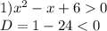 1) {x}^{2} - x + 6 0 \\ D = 1 - 24 < 0