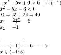 - {x}^{2} + 5x + 6 0 \: \: \: | \times ( - 1) \\ {x}^{2} - 5x - 6 < 0 \\ D = 25 + 24 = 49 \\ x_1 = \frac{5 + 7}{2} = 6 \\ x_2 = - 1 \\ \\ + \: \: \: \: \: \: - \: \: \: \: + \\ - - ( - 1) - - 6 - - \\ x\in( - 1;6)