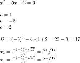 x^2 - 5x + 2 = 0\\\\a = 1\\b = -5\\c = 2\\\\D = (-5)^2 - 4 * 1 * 2 = 25 - 8 = 17\\\\x_1 = \frac{-(-5)+\sqrt{17} }{2*1} = \frac{5+\sqrt{17} }{2} \\x_1 = \frac{-(-5)-\sqrt{17} }{2*1} = \frac{5-\sqrt{17} }{2}