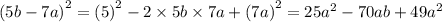 (5b - 7a {)}^{2} = {(5)}^{2} - 2 \times 5b \times 7a + {(7a)}^{2} = 25 {a}^{2} - 70ab + 49 {a }^{2} \\