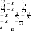 \frac{13}{60} - x = \frac{9}{60} \\ \frac{13}{60} - x = \frac{3}{20} \\ - x = \frac{3}{20} - \frac{13}{60} \\ -x = - \frac{1}{15} \\ x = \frac{1}{15}