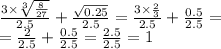 \frac{3 \times \sqrt[3]{ \frac{8}{27} } }{2.5} + \frac{ \sqrt{0.25} }{2.5} = \frac{3 \times \frac{2}{3} }{2.5} + \frac{0.5}{2.5} = \\ = \frac{2}{2.5} + \frac{0.5}{2.5} = \frac{2.5}{2.5} = 1