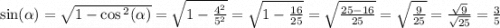 \sin( \alpha ) = \sqrt{1 - \cos {}^{2} ( \alpha ) } = \sqrt{1 - \frac{4 {}^{2} }{5 {}^{2} } } = \sqrt{1 - \frac{16}{25} } = \sqrt{ \frac{25 - 16}{25} } = \sqrt{ \frac{9}{25} } = \frac{ \sqrt{9} }{ \sqrt{25} } = \frac{3}{5}