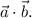 \vec{a} \cdot \vec{b}.