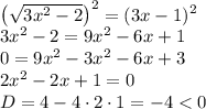 \big( \sqrt{3 {x }^{2} - 2} \big)^{ 2} = (3x - 1) ^{2} \\ {3 {x }^{2} - 2} = 9 {x}^{2} - 6x + 1 \\ 0 = 9 {x}^{2} - 3 {x}^{2} - 6x + 3 \\ 2{x}^{2} - 2x + 1 = 0 \\ D=4 - 4 \cdot2\cdot1 = - 4 < 0 \\