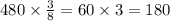 480 \times \frac{3}{8} = 60 \times 3 = 180