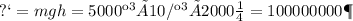 Еп = mgh = 5000 кг × 10 Н/кг × 2000 м = 100000000 Дж