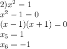 2) x^2= 1 \\ x^2 - 1 = 0 \\ (x-1)(x+1) = 0 \\ x_5=1 \\ x_6=-1