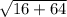 \sqrt{16+64}