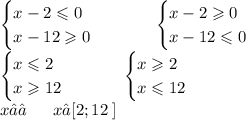 \begin {cases} x - 2 \leqslant 0 \\ x - 12 \geqslant 0 \: \: \: \: \: \: \: \: \: \: \: \: \end {cases}\begin {cases}x - 2 \geqslant 0 \\ x - 12 \leqslant 0\end {cases} \\ \begin {cases}x \leqslant 2 \\ x \geqslant 12\end {cases} \: \: \: \: \: \: \: \: \: \: \: \begin {cases}x \geqslant 2 \\ x \leqslant 12\end {cases} \\ x∈∅ \: \: \: \: \: \: \: x∈[2;12 \: ]