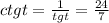 ctgt = \frac{1}{tgt} = \frac{24}{7} \\