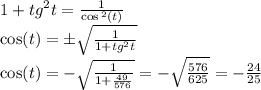 1 + {tg}^{2} t = \frac{1}{ \cos {}^{2} (t) } \\ \cos(t) = \pm \sqrt{ \frac{1}{1 + {tg}^{2}t } } \\ \cos(t) = - \sqrt{ \frac{1}{1 + \frac{49}{576} } } = - \sqrt{ \frac{576}{625} } = - \frac{24}{25}