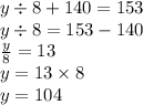 y \div 8 + 140 = 153 \\ y \div 8 = 153 - 140 \\ \frac{y}{8} = 13 \\ y = 13 \times 8 \\ y = 104