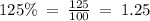 125\% \: = \: \frac{125}{100} \: = \: 1.25