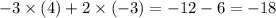 - 3 \times (4) + 2 \times ( - 3) = - 12 - 6 = - 18