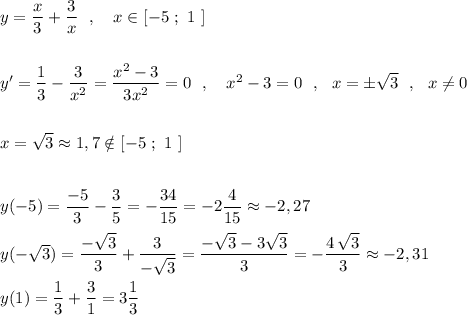 y=\dfrac{x}{3}+\dfrac{3}{x}\ \ ,\ \ \ x\in [-5\ ;\ 1\ ]\\\\\\y'=\dfrac{1}{3}-\dfrac{3}{x^2}=\dfrac{x^2-3}{3x^2}=0\ \ ,\ \ \ x^2-3=0\ \ ,\ \ x=\pm \sqrt3\ \ ,\ \ x\ne 0\\\\\\x=\sqrt3\approx 1,7\notin [-5\ ;\ 1\ ]\\\\\\y(-5)=\dfrac{-5}{3}-\dfrac{3}{5}=-\dfrac{34}{15}=-2\dfrac{4}{15}\approx -2,27\\\\y(-\sqrt3)=\dfrac{-\sqrt3}{3}+\dfrac{3}{-\sqrt3}=\dfrac{-\sqrt3-3\sqrt3}{3}=-\dfrac{4\, \sqrt3}{3}\approx -2,31\\\\y(1)=\dfrac{1}{3}+\dfrac{3}{1}=3\dfrac{1}{3}