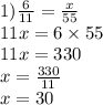 1) \frac{6}{11} = \frac{x}{55} \\ 11x = 6 \times 55 \\11x = 330 \\ x = \frac{330}{11} \\ x = 30